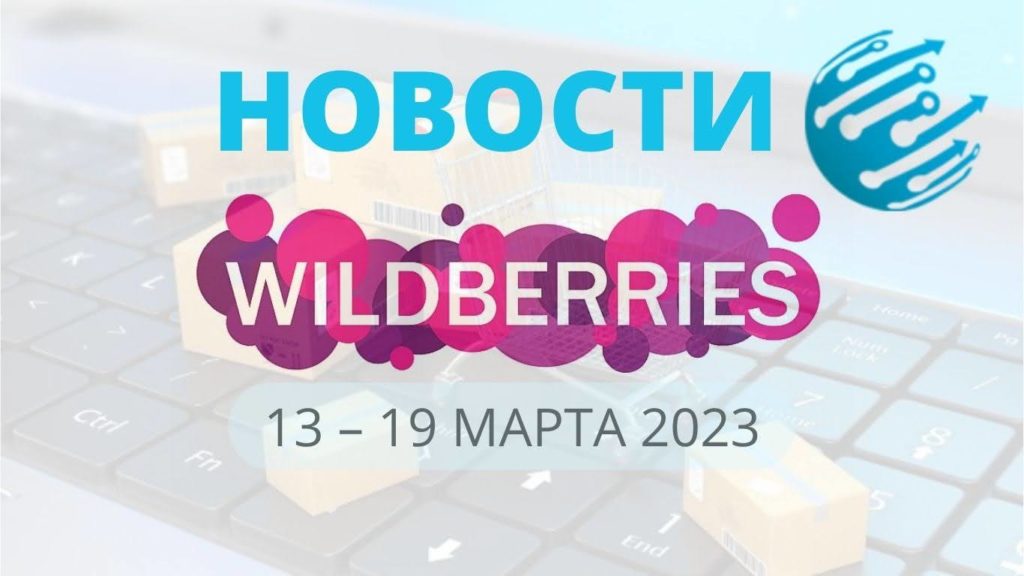 Новости Вайлдберриз. Обзор за неделю с 13 по 19 марта