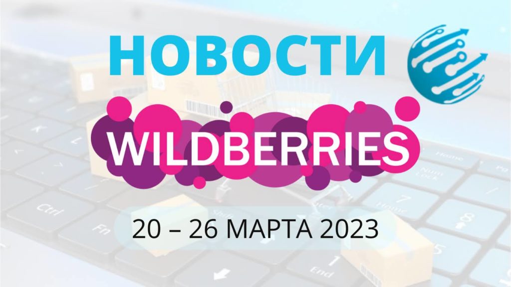 Новости Вайлдберриз. Обзор за неделю с 20 по 26 марта