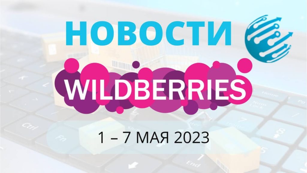 Новости Вайлдберриз. Обзор за неделю со 2 по 7 мая