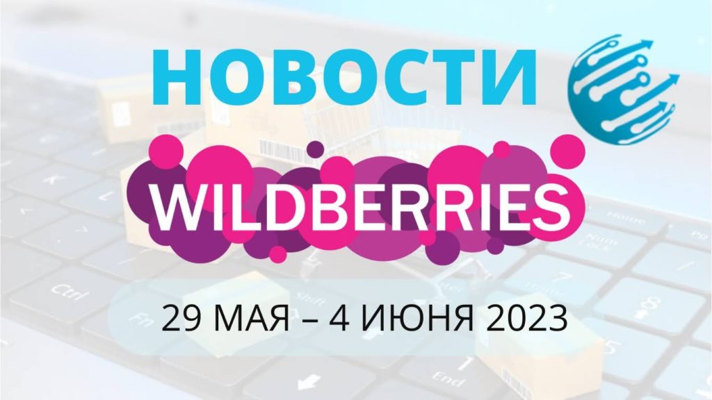Новости Вайлдберриз. Обзор за неделю с 29 мая по 4 июня