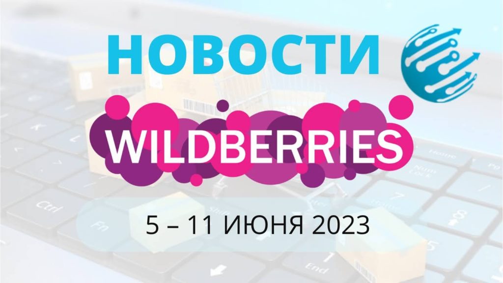 Новости Вайлдберриз. Обзор за неделю с 5 по 11 июня