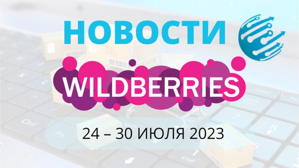 Новости Вайлдберриз. Обзор за неделю с 24 по 30 июля