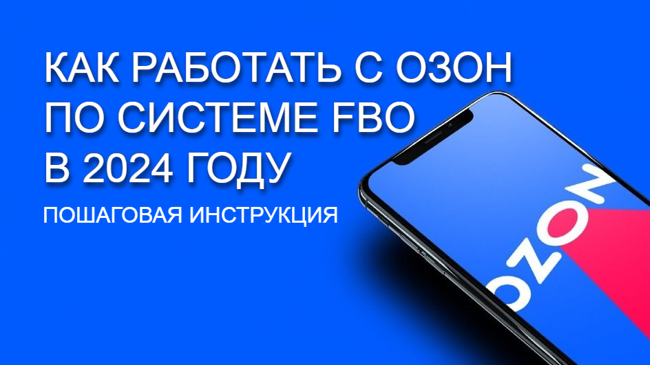 Как работать с Озон по системе FBO в 2024 году — пошаговая инструкция