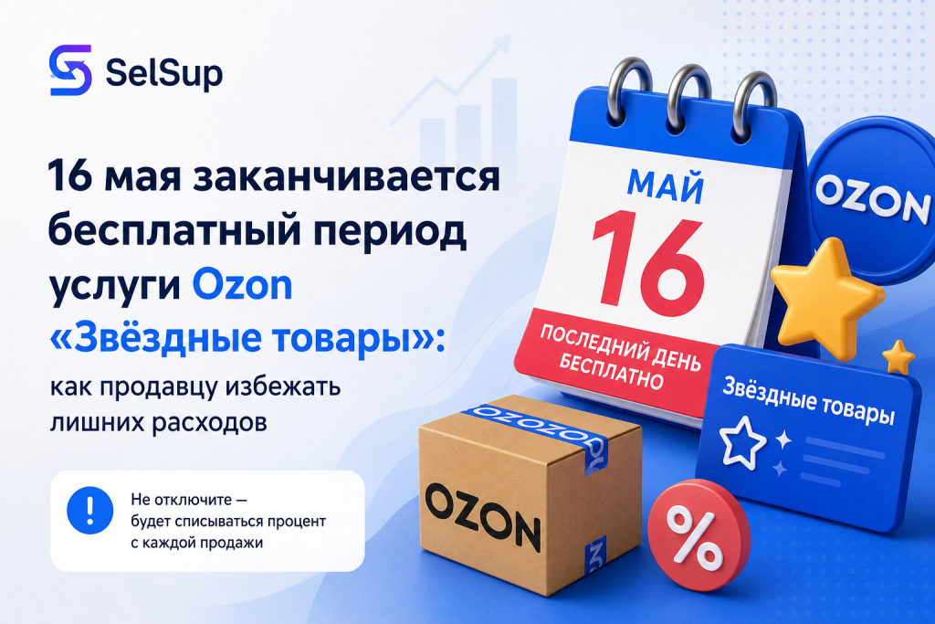 16 мая заканчивается бесплатный период услуги Ozon «Звёздные товары»: как продавцу избежать лишних расходов