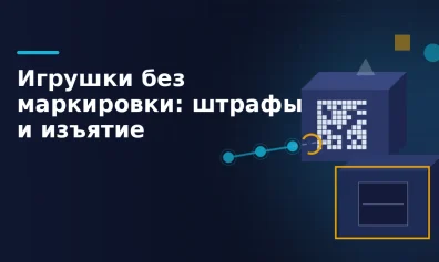 Игрушки без маркировки: штрафы, изъятие и блокировка карточек