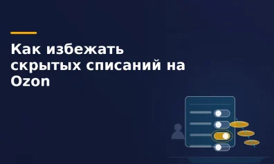 Как избежать скрытых списаний на Ozon: платные услуги с автоподключением