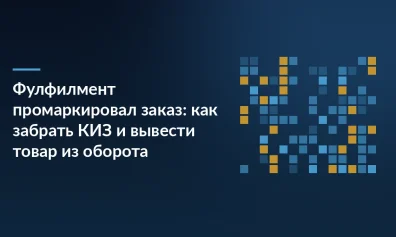 Фулфилмент промаркировал заказ: как забрать КИЗ и вывести товар из оборота