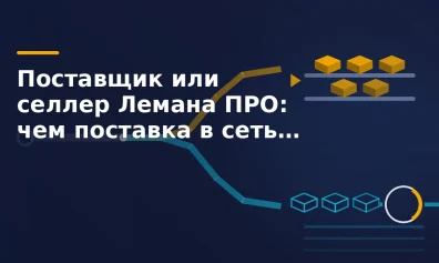 Поставщик или селлер Лемана ПРО: чем поставка в сеть отличается от маркетплейса