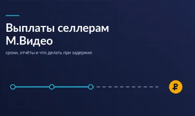 Выплаты селлерам М.Видео: сроки, отчёты и что делать при задержке