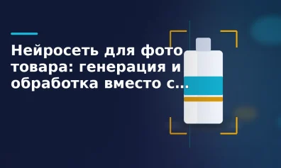 Нейросеть для фото товара: генерация и обработка вместо съёмки