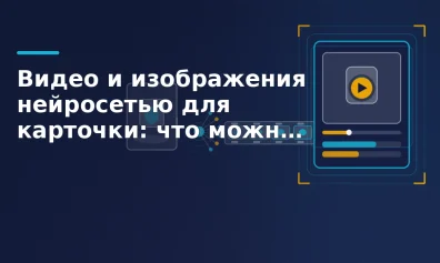 Видео и изображения нейросетью для карточки: что можно показать