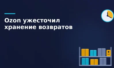 Ozon ужесточил правила хранения возвратов: бесплатный период фактически отменён