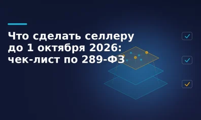 Что сделать селлеру до 1 октября 2026: чек-лист по 289-ФЗ