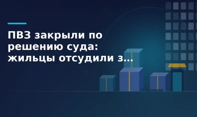 ПВЗ закрыли по решению суда: жильцы отсудили запрет на разгрузку товаров в жилом доме