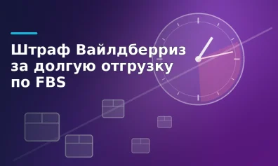 Штраф Вайлдберриз за долгую отгрузку по FBS: расчёт и перерасчёт