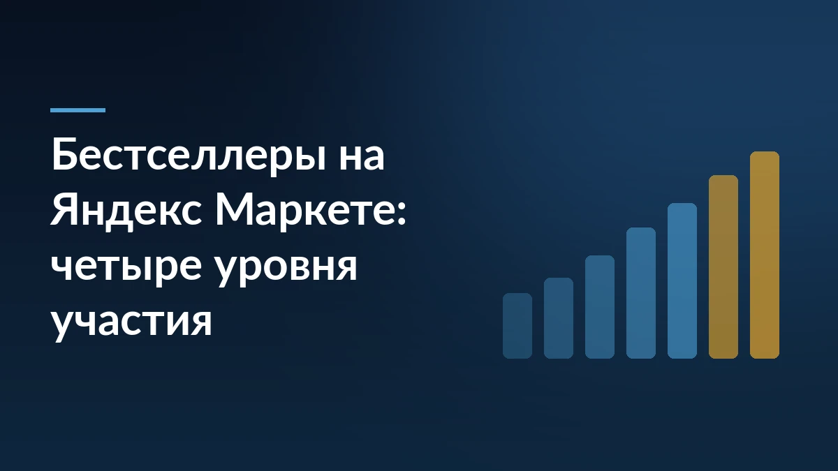 Тёмно-синяя обложка с заголовком «Бестселлеры на Яндекс Маркете: четыре уровня участия» и рядом растущих синих и жёлтых столбцов справа