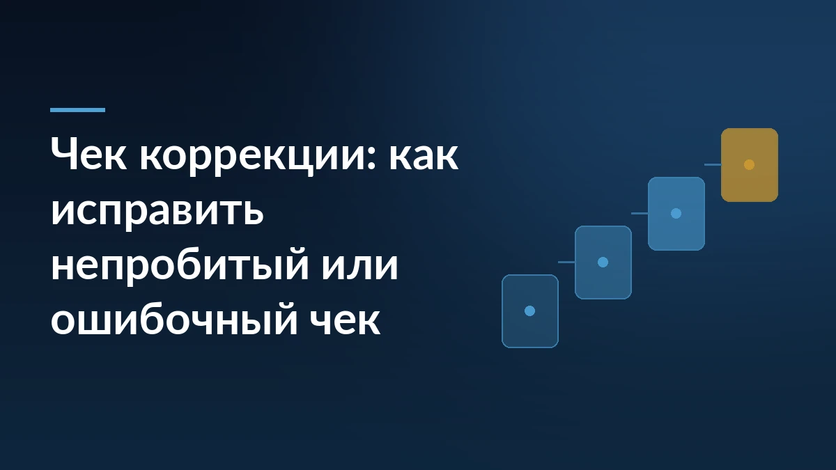 Заголовок «Чек коррекции: как исправить непробитый или ошибочный чек» на тёмно-синем фоне, справа четыре карточки ступенями
