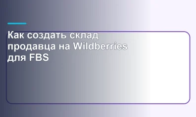 Как создать склад продавца на Wildberries для FBS