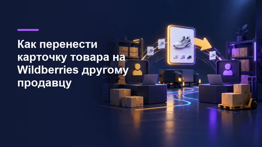 Перенос карточки товара Wildberries другому продавцу: два кабинета, товарная карточка и склады на тёмно-синем фоне