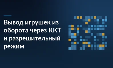 Вывод игрушек из оборота через ККТ и разрешительный режим: кто и когда передаёт сведения