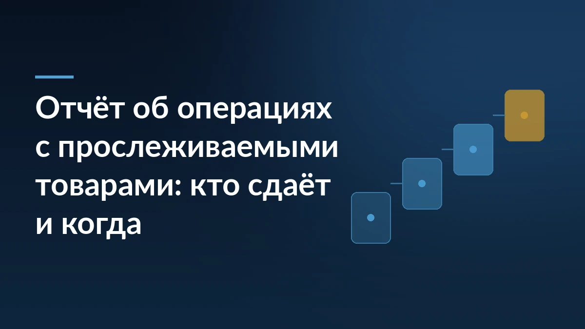 Обложка с заголовком «Отчёт об операциях с прослеживаемыми товарами: кто сдаёт и когда» и лесенкой карточек справа