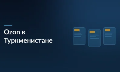 Ozon открывает продажи в Туркменистане: более 150 миллионов товаров, доставка через «Туркменпочту» и новые горизонты для экспортеров