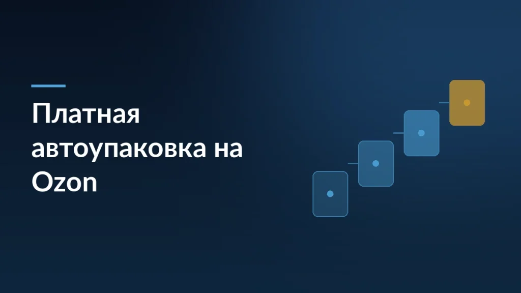 Обложка статьи о платной автоупаковке на Озоне: ступени упаковки заказа на складе