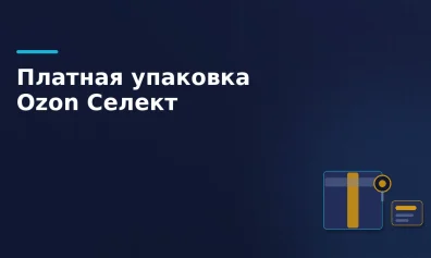 Ozon Селект: новые платные услуги упаковки и пломбирования с 10 февраля 2026 года