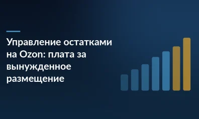 Управление остатками на Ozon: плата за вынужденное размещение и заявки на вывоз