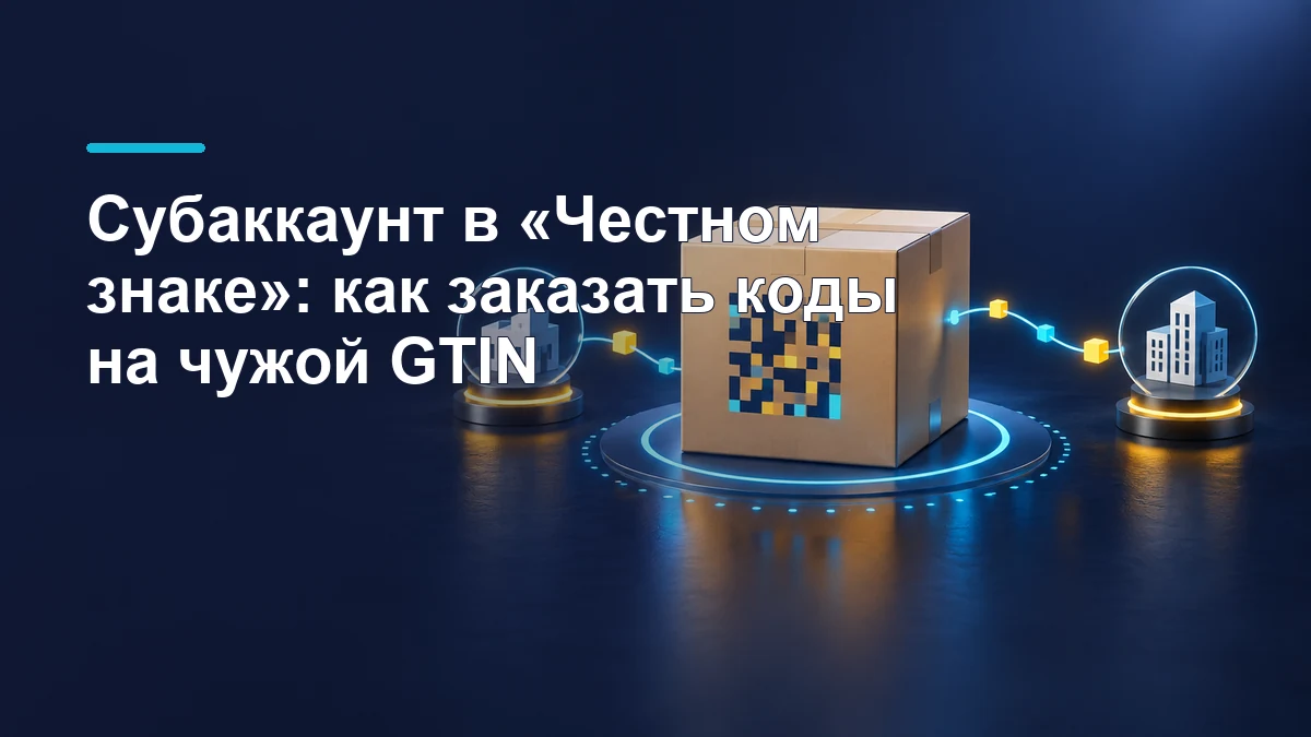 Субаккаунт и заказ кодов маркировки на GTIN в Честном знаке
