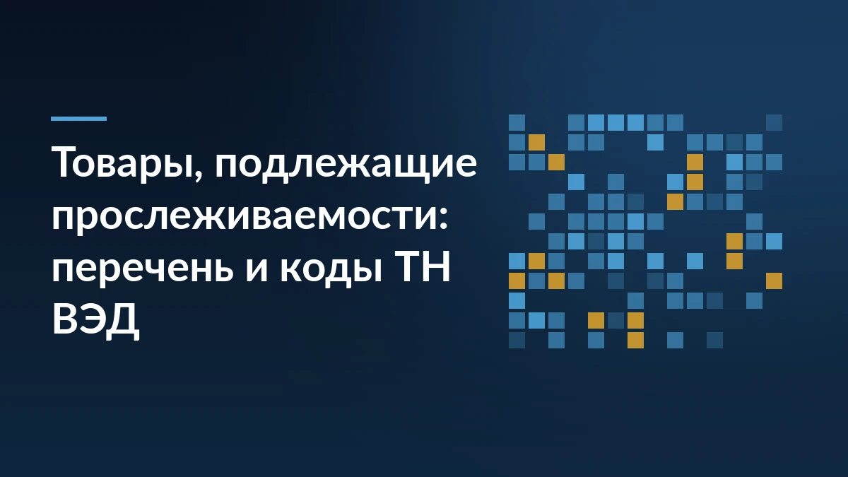 Тёмно-синяя обложка с заголовком «Товары, подлежащие прослеживаемости: перечень и коды ТН ВЭД» и сеткой из синих и жёлтых квадратов справа