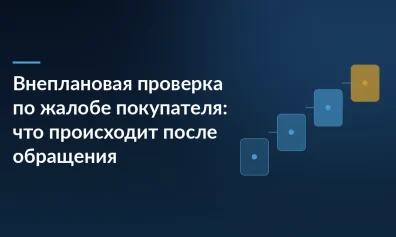 Внеплановая проверка по жалобе покупателя: что происходит после обращения
