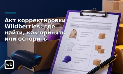 Акт корректировки Wildberries: где найти, как принять или оспорить