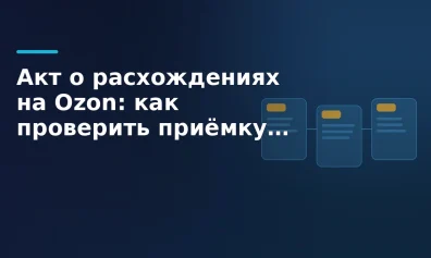 Акт о расхождениях на Ozon: как проверить приёмку FBO, оспорить недостачу и излишки