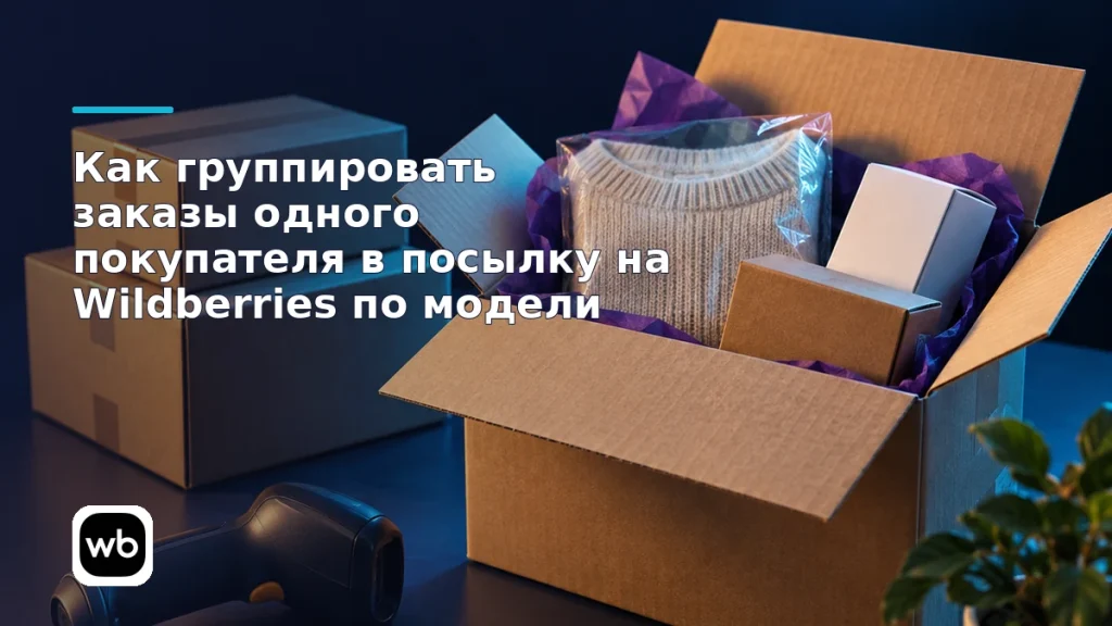 Обложка к инструкции «Как группировать заказы одного покупателя в посылку на Wildberries по модели»: официальный логотип Wildberries и предметная сцена по теме.