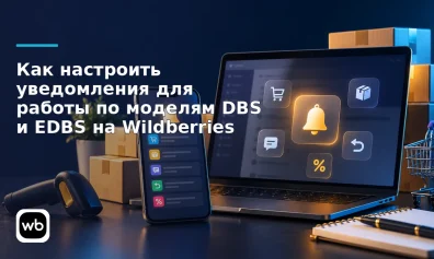 Как настроить уведомления для работы по моделям DBS и EDBS на Wildberries