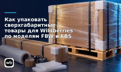 Как упаковать сверхгабаритные товары для Wildberries по моделям FBW и FBS
