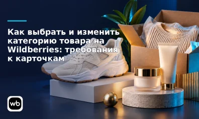 Как выбрать и изменить категорию товара на Wildberries: требования к карточкам