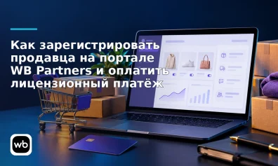 Как зарегистрировать продавца на портале WB Partners и оплатить лицензионный платёж