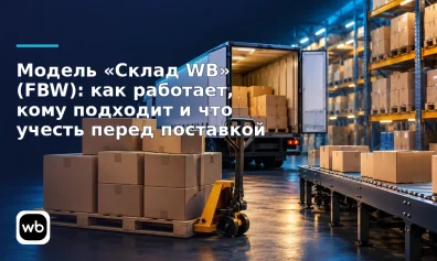 Модель «Склад WB» (FBW): как работает, кому подходит и что учесть перед поставкой