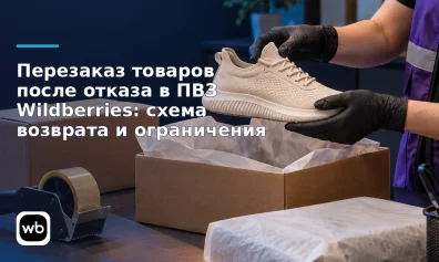 Перезаказ товаров после отказа в ПВЗ Wildberries: схема возврата и ограничения