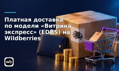 Платная доставка по модели «Витрина экспресс» (EDBS) на Wildberries: настройка, расчёт и отчёты