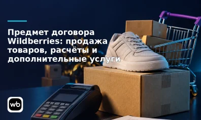 Предмет договора Wildberries: продажа товаров, расчёты и дополнительные услуги
